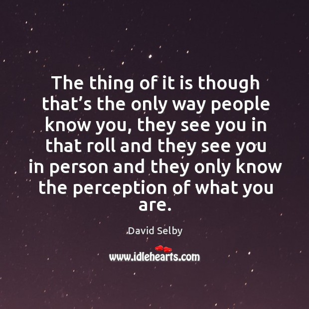 The thing of it is though that’s the only way people know you David Selby Picture Quote