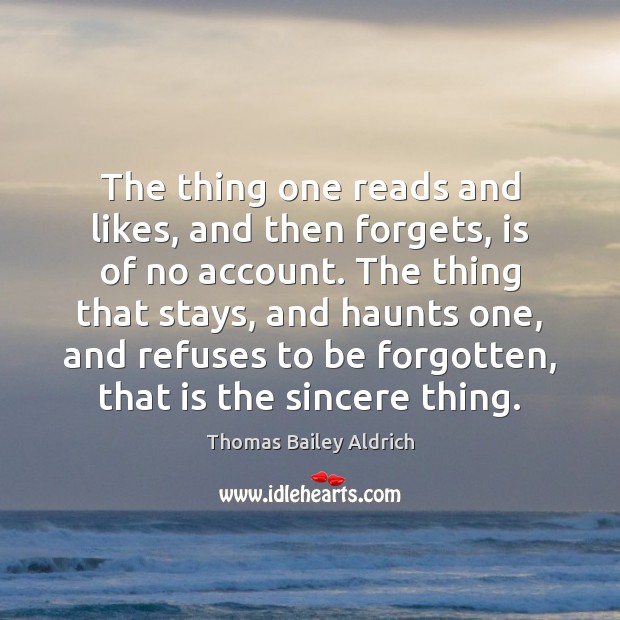 The thing one reads and likes, and then forgets, is of no Thomas Bailey Aldrich Picture Quote