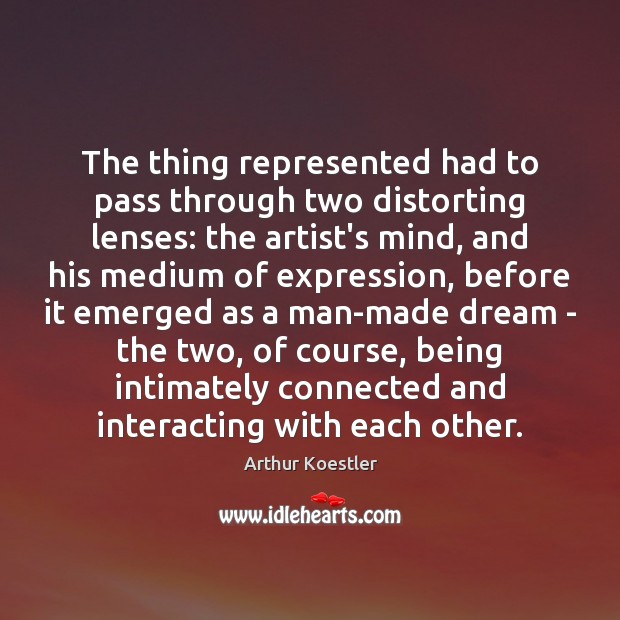The thing represented had to pass through two distorting lenses: the artist’s Arthur Koestler Picture Quote
