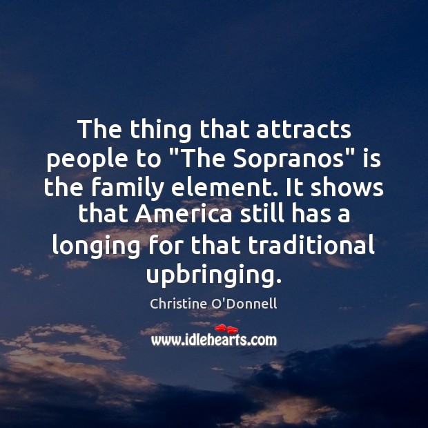 The thing that attracts people to “The Sopranos” is the family element. Christine O’Donnell Picture Quote