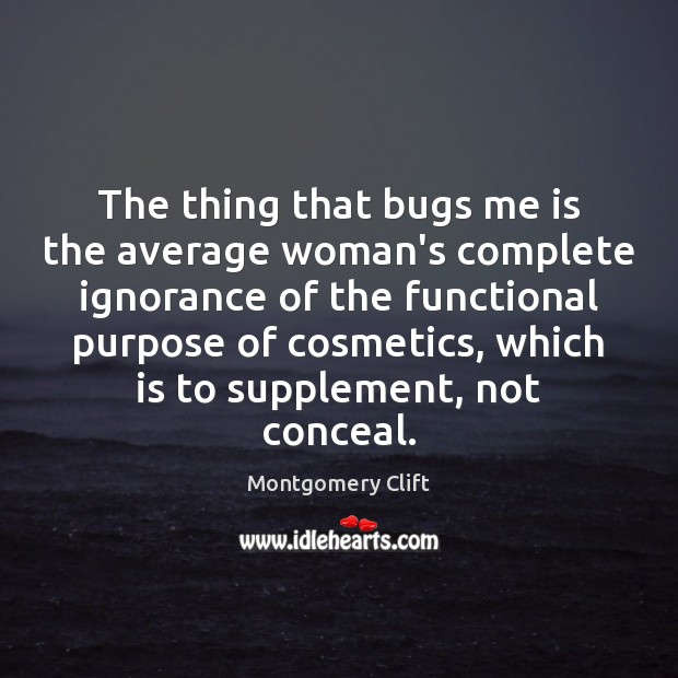 The thing that bugs me is the average woman’s complete ignorance of Montgomery Clift Picture Quote