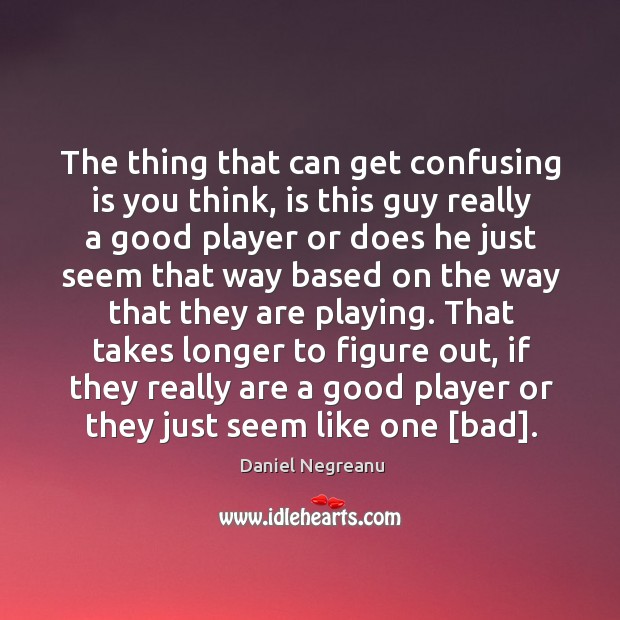 The thing that can get confusing is you think, is this guy Daniel Negreanu Picture Quote