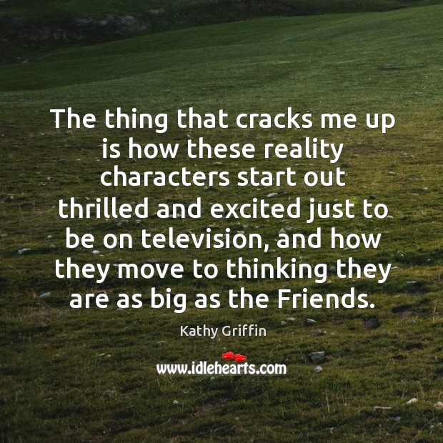 The thing that cracks me up is how these reality characters start out thrilled and Kathy Griffin Picture Quote