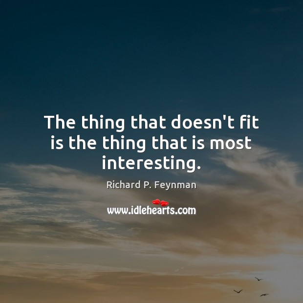 The thing that doesn’t fit is the thing that is most interesting. Richard P. Feynman Picture Quote