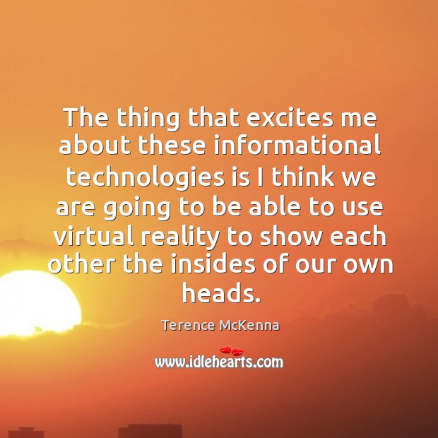 The thing that excites me about these informational technologies is I think Terence McKenna Picture Quote