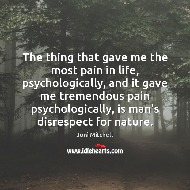 The thing that gave me the most pain in life, psychologically, and Nature Quotes Image