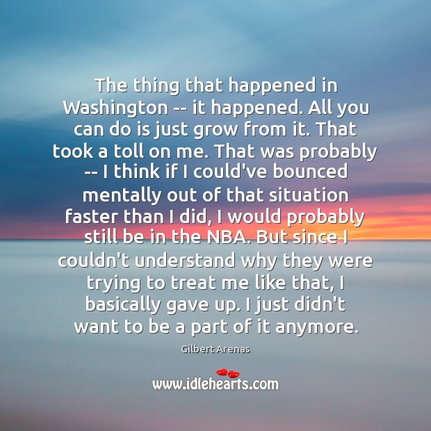The thing that happened in Washington — it happened. All you can Gilbert Arenas Picture Quote