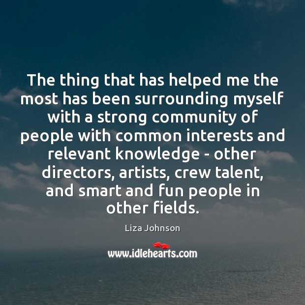 The thing that has helped me the most has been surrounding myself Liza Johnson Picture Quote