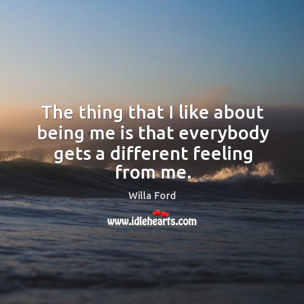 The thing that I like about being me is that everybody gets a different feeling from me. Willa Ford Picture Quote