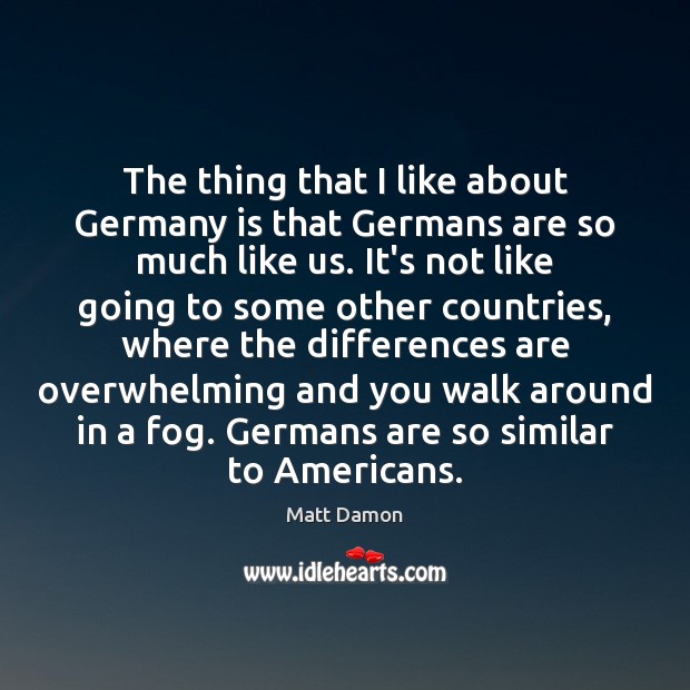 The thing that I like about Germany is that Germans are so Matt Damon Picture Quote
