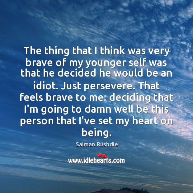 The thing that I think was very brave of my younger self Salman Rushdie Picture Quote
