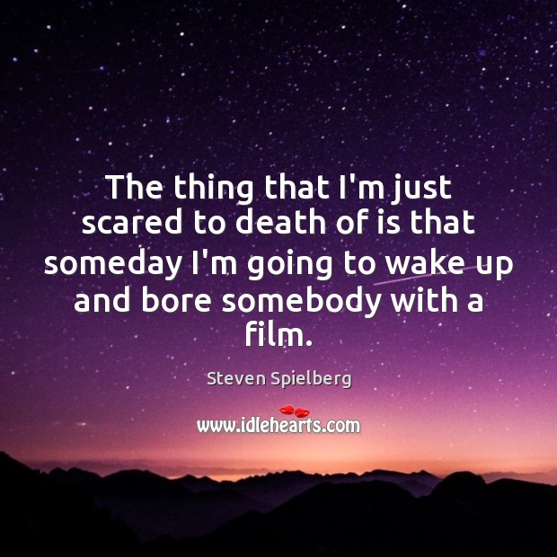 The thing that I’m just scared to death of is that someday Steven Spielberg Picture Quote