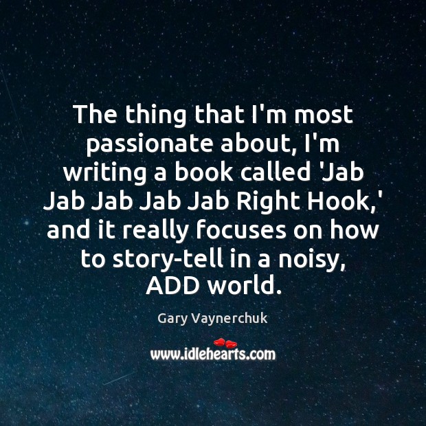 The thing that I’m most passionate about, I’m writing a book called Gary Vaynerchuk Picture Quote