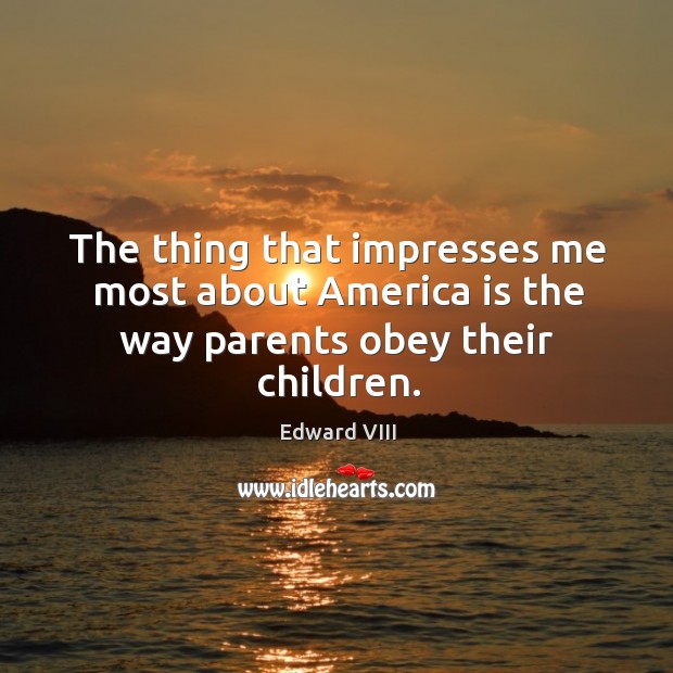The thing that impresses me most about america is the way parents obey their children. Image