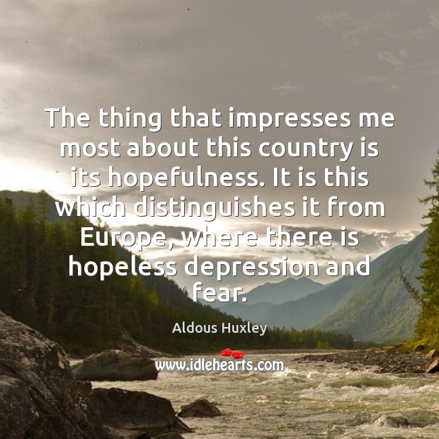 The thing that impresses me most about this country is its hopefulness. Aldous Huxley Picture Quote
