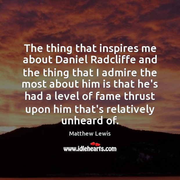 The thing that inspires me about Daniel Radcliffe and the thing that Matthew Lewis Picture Quote