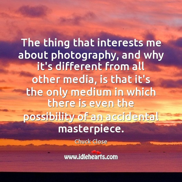 The thing that interests me about photography, and why it’s different from Chuck Close Picture Quote