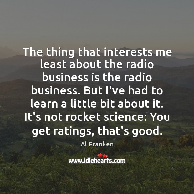 The thing that interests me least about the radio business is the Al Franken Picture Quote