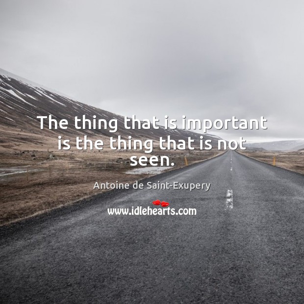 The thing that is important is the thing that is not seen. Antoine de Saint-Exupery Picture Quote