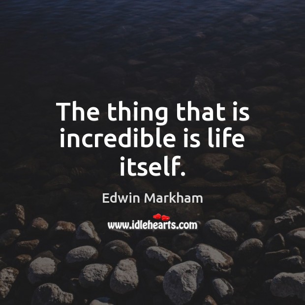 The thing that is incredible is life itself. Edwin Markham Picture Quote