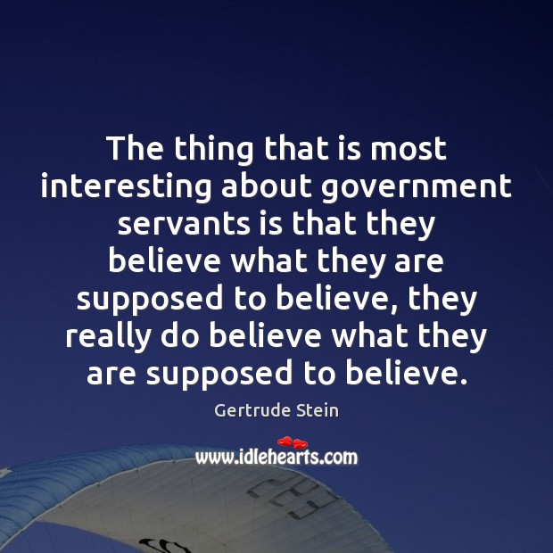 The thing that is most interesting about government servants is that they Gertrude Stein Picture Quote