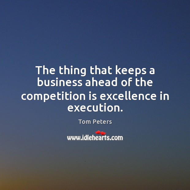 The thing that keeps a business ahead of the competition is excellence in execution. Tom Peters Picture Quote