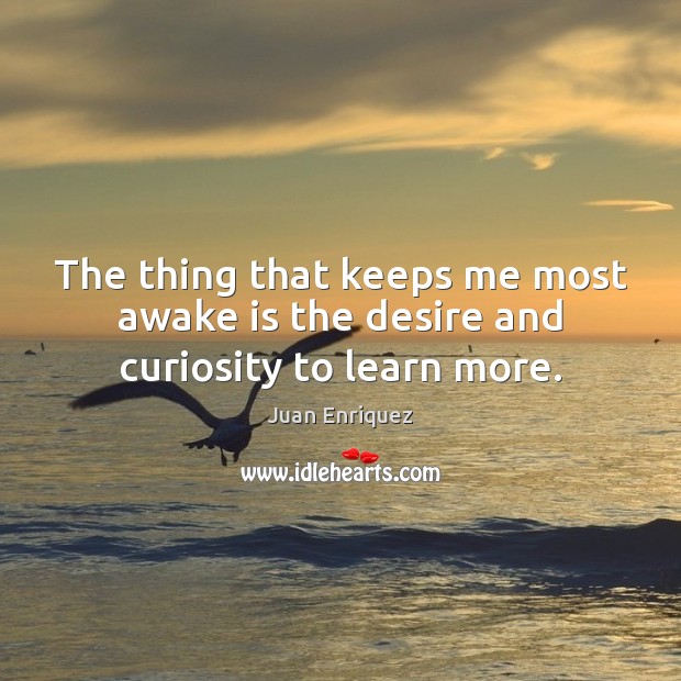 The thing that keeps me most awake is the desire and curiosity to learn more. Juan Enriquez Picture Quote