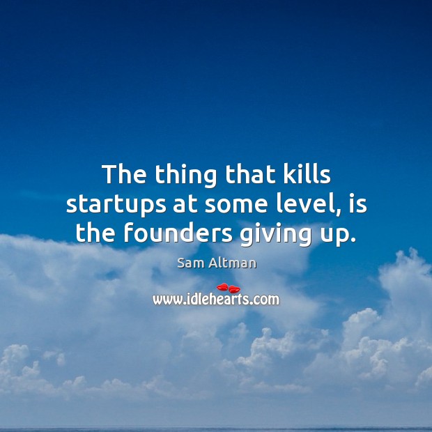The thing that kills startups at some level, is the founders giving up. Sam Altman Picture Quote