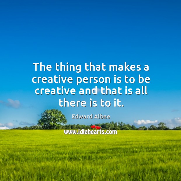The thing that makes a creative person is to be creative and that is all there is to it. Image