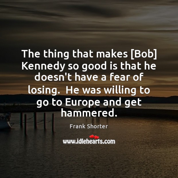 The thing that makes [Bob] Kennedy so good is that he doesn’t Frank Shorter Picture Quote
