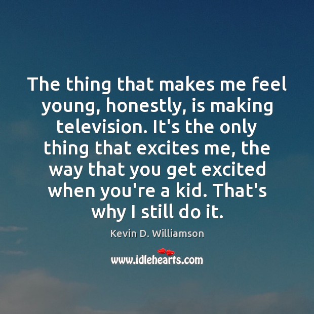 The thing that makes me feel young, honestly, is making television. It’s Kevin D. Williamson Picture Quote