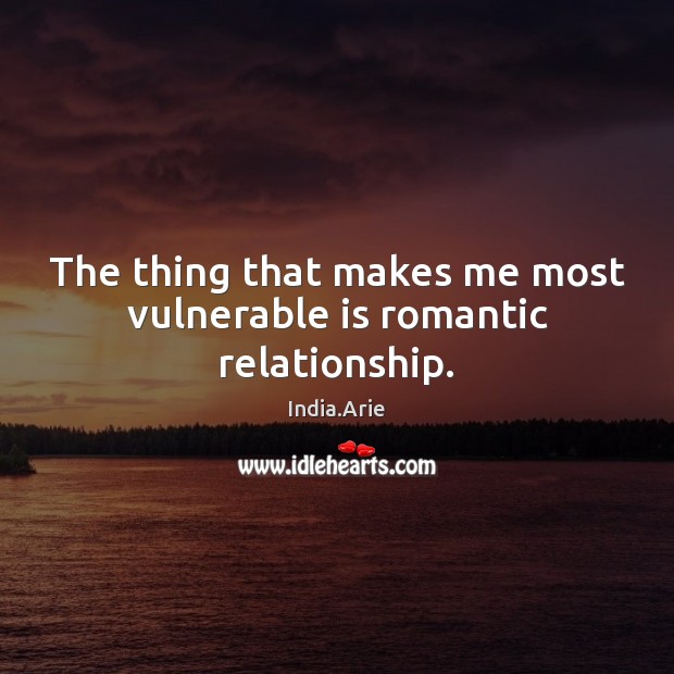 The thing that makes me most vulnerable is romantic relationship. India.Arie Picture Quote