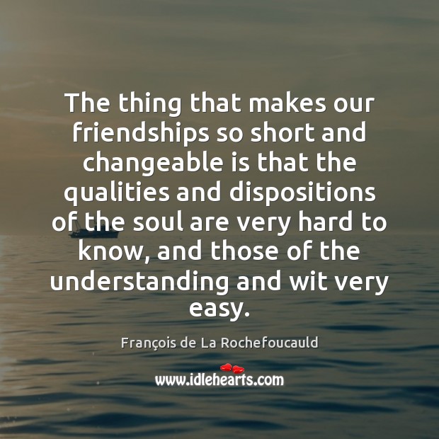 The thing that makes our friendships so short and changeable is that François de La Rochefoucauld Picture Quote