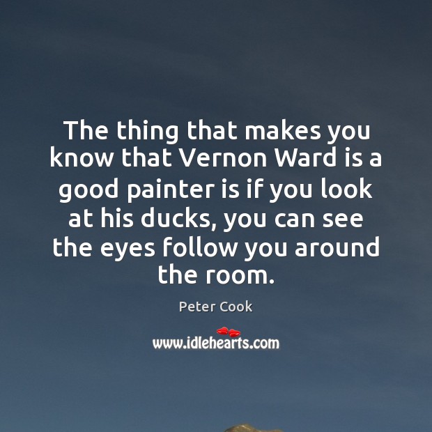 The thing that makes you know that Vernon Ward is a good Peter Cook Picture Quote