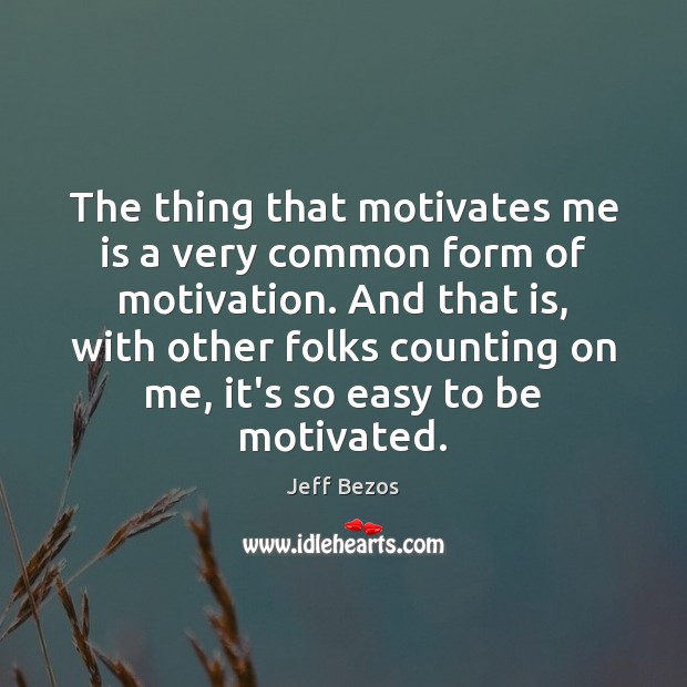 The thing that motivates me is a very common form of motivation. Jeff Bezos Picture Quote