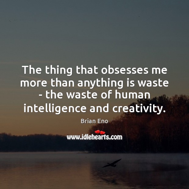 The thing that obsesses me more than anything is waste – the Brian Eno Picture Quote