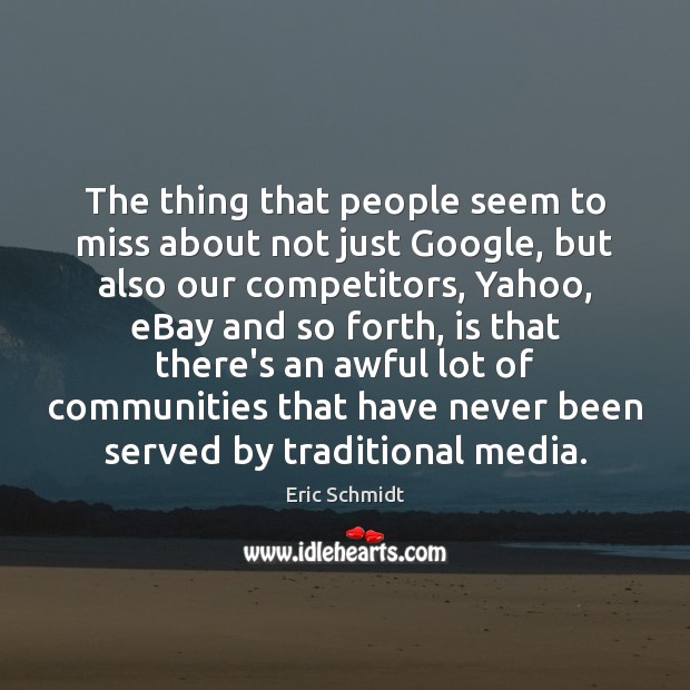 The thing that people seem to miss about not just Google, but Eric Schmidt Picture Quote