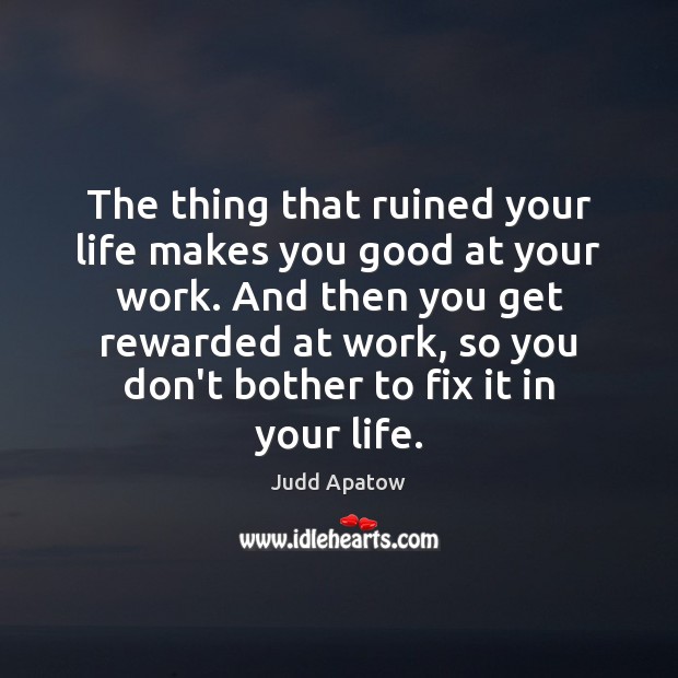 The thing that ruined your life makes you good at your work. Judd Apatow Picture Quote