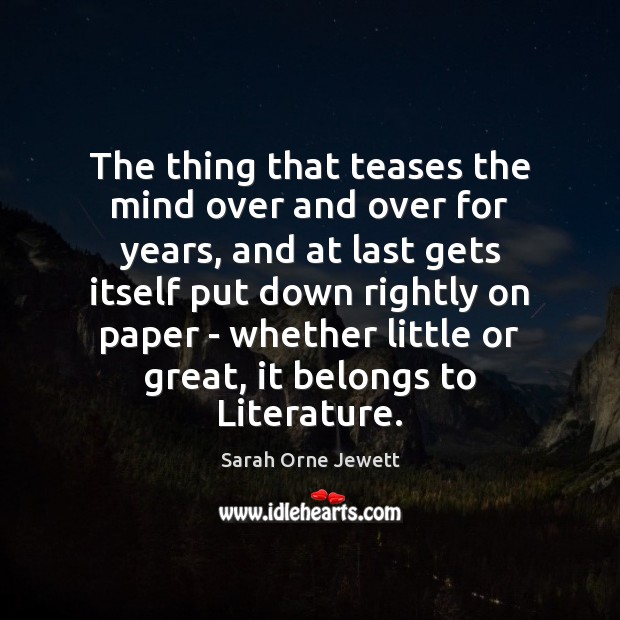 The thing that teases the mind over and over for years, and Sarah Orne Jewett Picture Quote