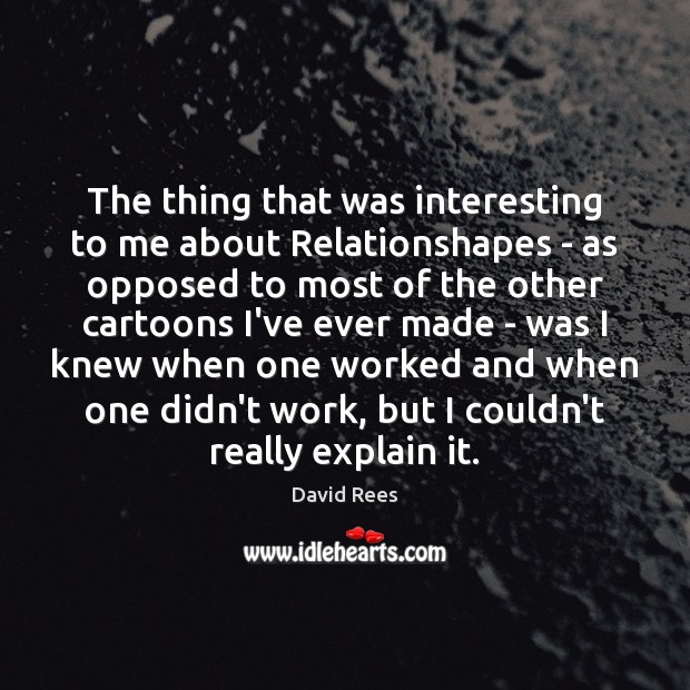 The thing that was interesting to me about Relationshapes – as opposed David Rees Picture Quote