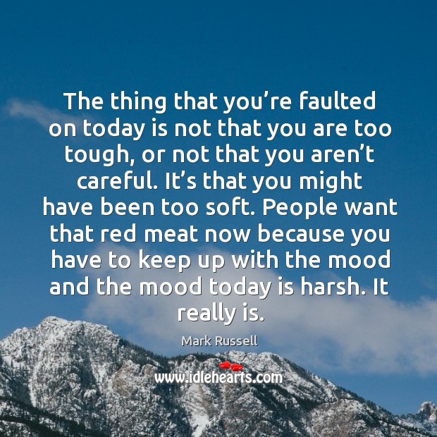 The thing that you’re faulted on today is not that you are too tough Mark Russell Picture Quote