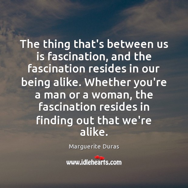 The thing that’s between us is fascination, and the fascination resides in Marguerite Duras Picture Quote