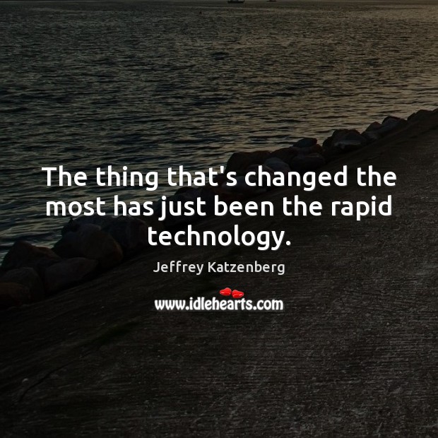 The thing that’s changed the most has just been the rapid technology. Jeffrey Katzenberg Picture Quote