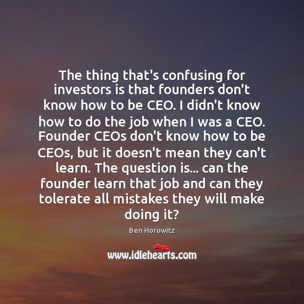 The thing that’s confusing for investors is that founders don’t know how Ben Horowitz Picture Quote