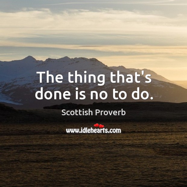 The thing that’s done is no to do. Scottish Proverbs Image
