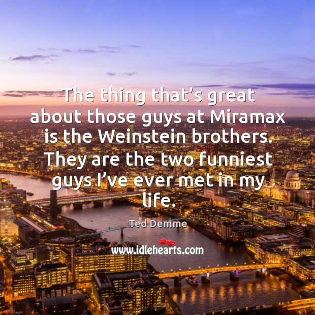 The thing that’s great about those guys at miramax is the weinstein brothers. Ted Demme Picture Quote
