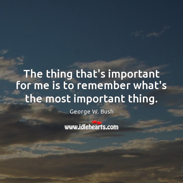The thing that’s important for me is to remember what’s the most important thing. Image