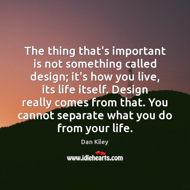 The thing that’s important is not something called design; it’s how you Dan Kiley Picture Quote