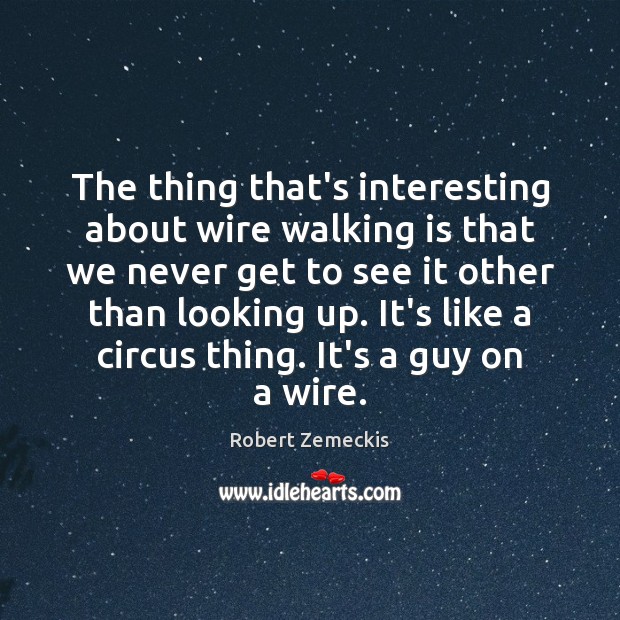 The thing that’s interesting about wire walking is that we never get Robert Zemeckis Picture Quote