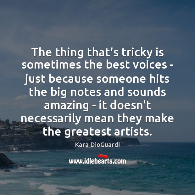 The thing that’s tricky is sometimes the best voices – just because Kara DioGuardi Picture Quote